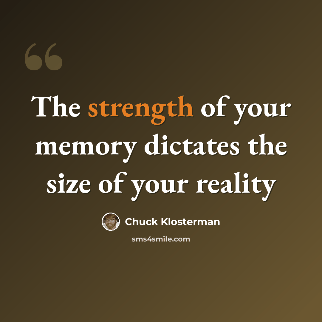 “The strength of your memory dictates the size of your reality” quote by Chuck Klosterman