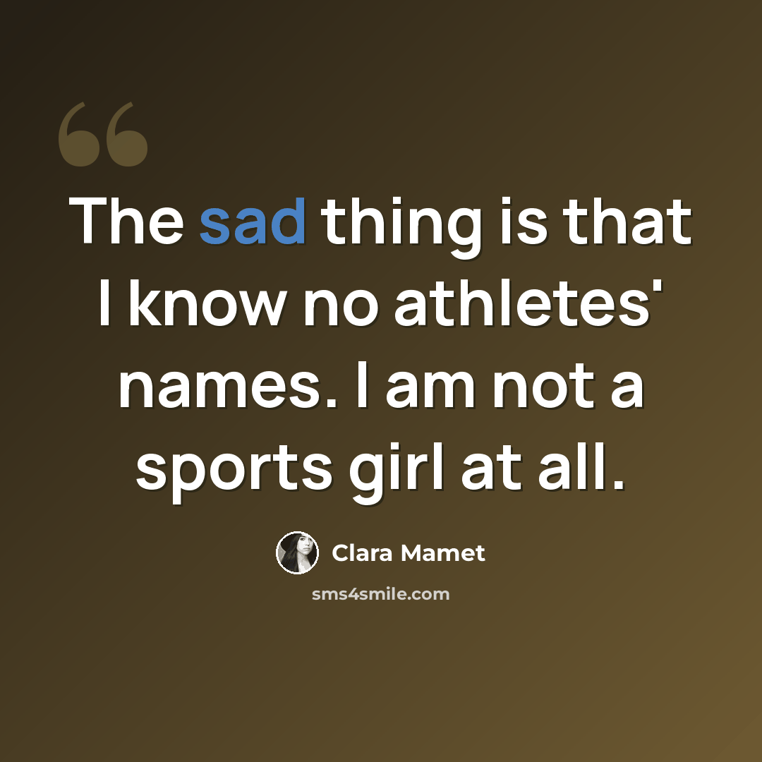 “The sad thing is that I know no athletes' names. I am not a sports girl at all.” quote by Clara Mamet