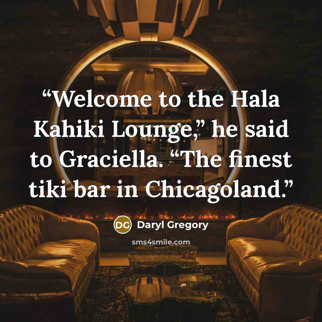 “Welcome to the Hala Kahiki Lounge,” he said to Graciella. “The finest tiki bar in Chicagoland.” quote by Daryl Gregory