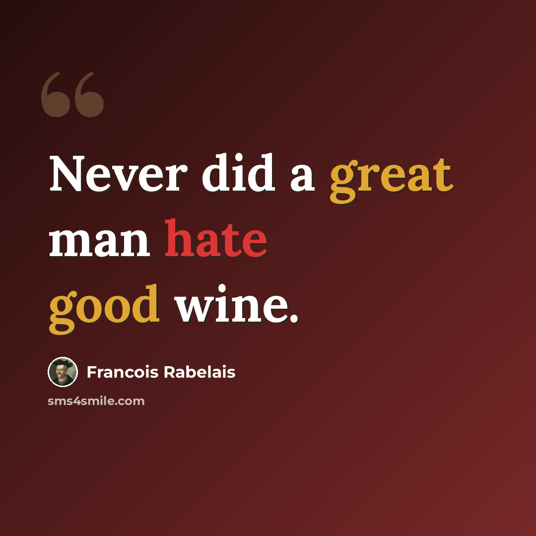 “Never did a great man hate good wine.” quote by Francois Rabelais