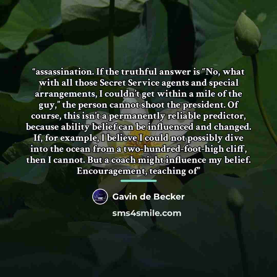 “assassination. If the truthful answer is “No, what with all those Secret Service agents and special arrangements, I couldn’t get within a mile of the guy,” the person cannot shoot the president. Of course, this isn’t a permanently reliable predictor, because ability belief can be influenced and…” quote by Gavin de Becker