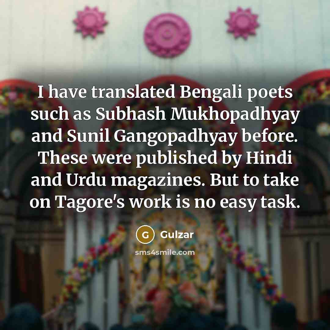 “I have translated Bengali poets such as Subhash Mukhopadhyay and Sunil Gangopadhyay before. These were published by Hindi and Urdu magazines. But to take on Tagore's work is no easy task.” quote by Gulzar