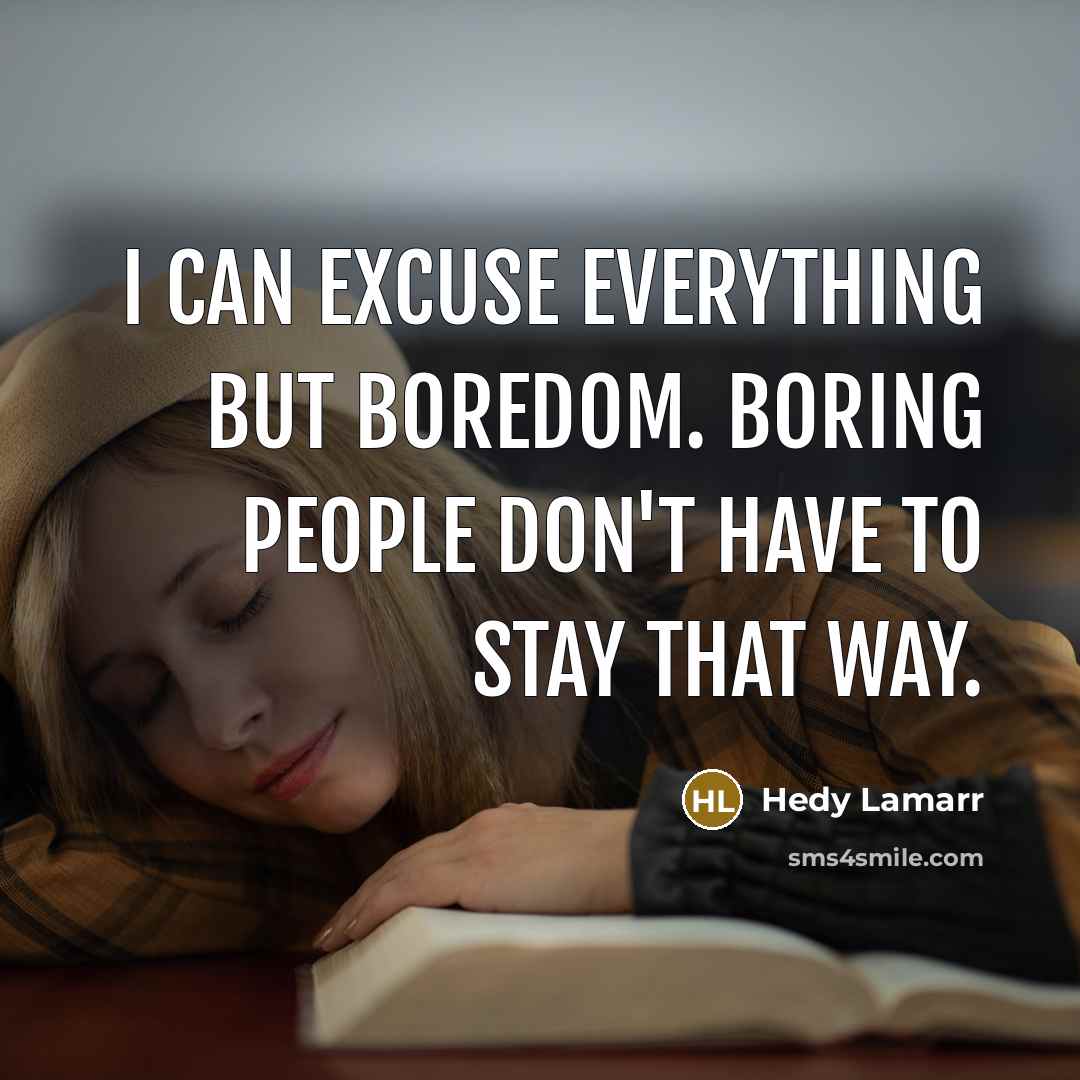 “I can excuse everything but boredom. Boring people don't have to stay that way.” quote by Hedy Lamarr