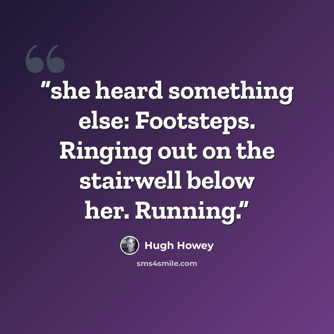 “she heard something else: Footsteps. Ringing out on the stairwell below her. Running.” quote by Hugh Howey