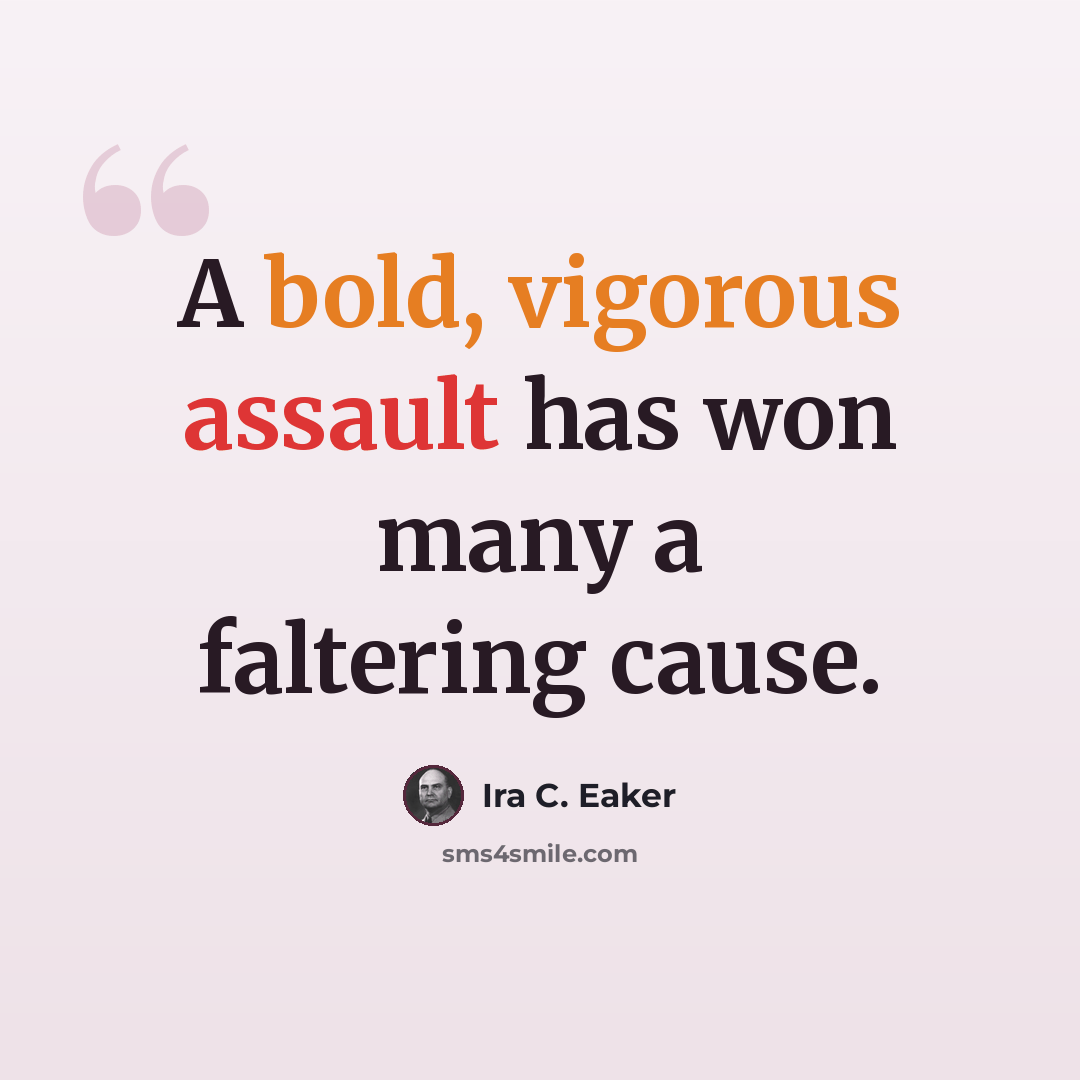 “A bold, vigorous assault has won many a faltering cause.” quote by Ira C. Eaker