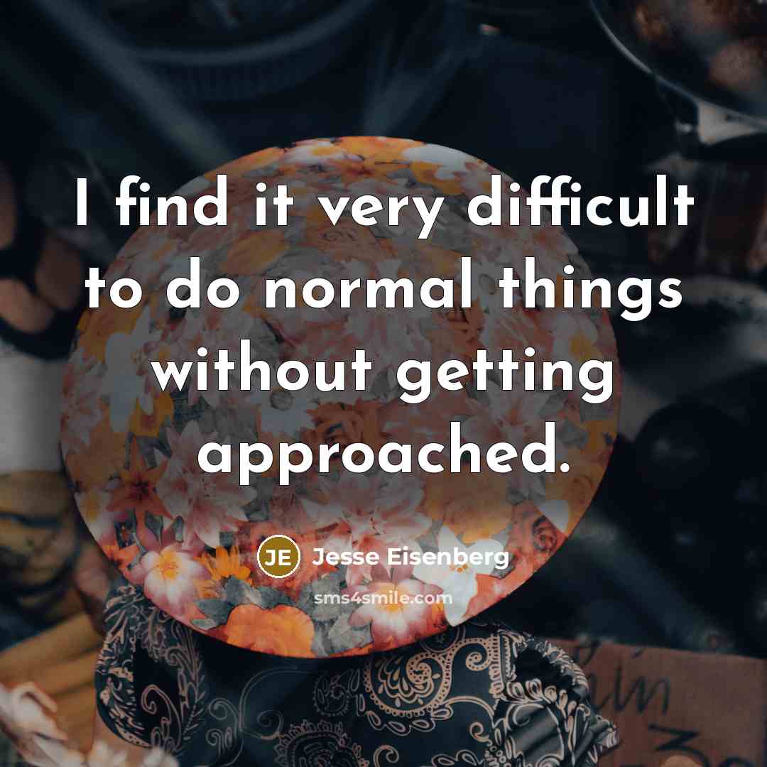 “I find it very difficult to do normal things without getting approached.” quote by Jesse Eisenberg