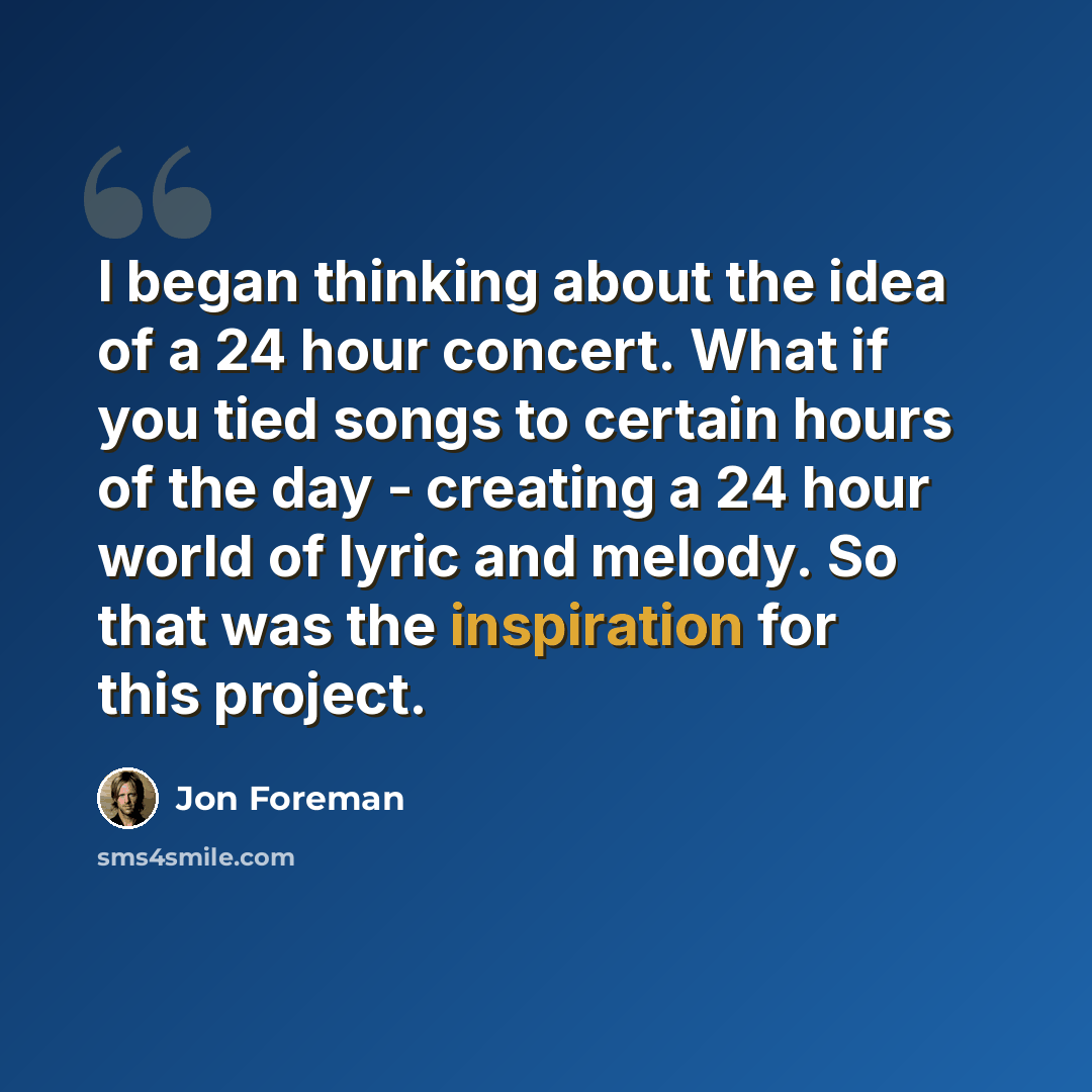 “I began thinking about the idea of a 24 hour concert. What if you tied songs to certain hours of the day - creating a 24 hour world of lyric and melody. So that was the inspiration for this project.” quote by Jon Foreman