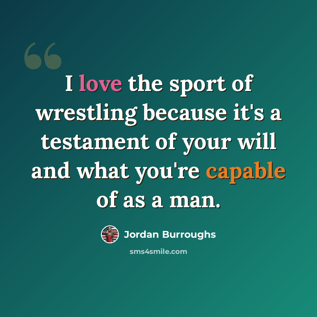 “I love the sport of wrestling because it's a testament of your will and what you're capable of as a man.” quote by Jordan Burroughs