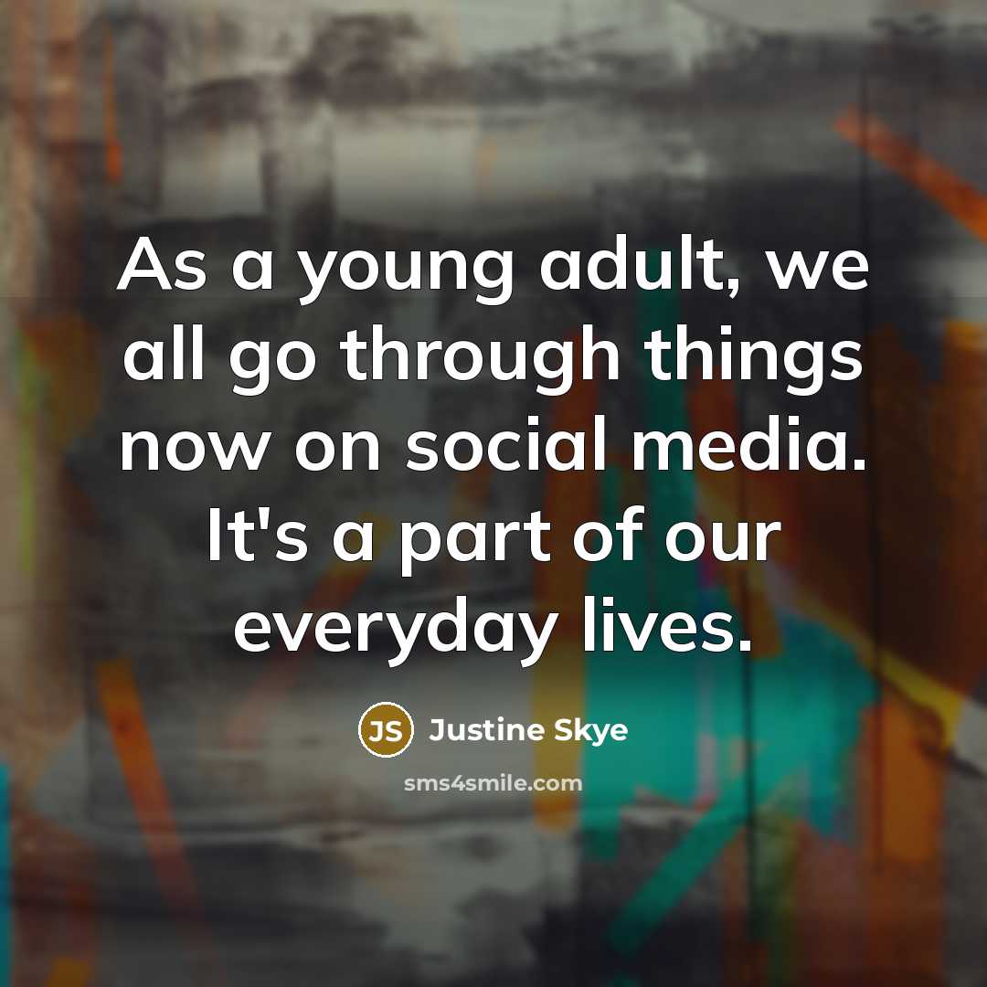“As a young adult, we all go through things now on social media. It's a part of our everyday lives.” quote by Justine Skye