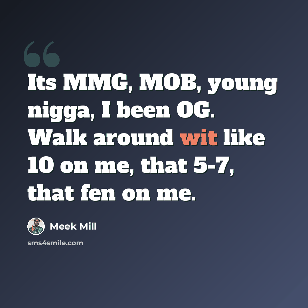 “Its MMG, MOB, young nigga, I been OG. Walk around wit like 10 on me, that 5-7, that fen on me.” quote by Meek Mill