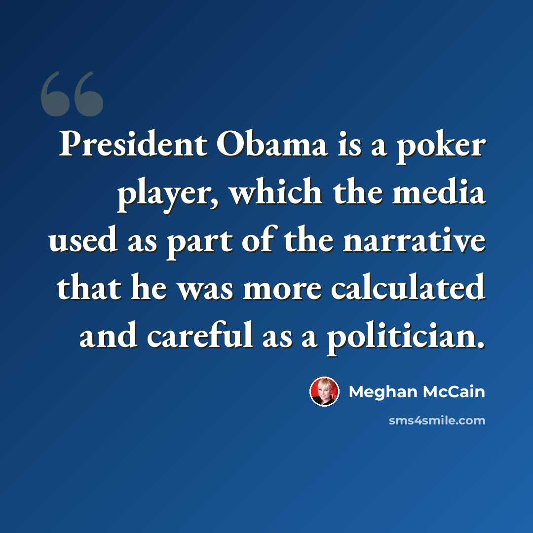 “President Obama is a poker player, which the media used as part of the narrative that he was more calculated and careful as a politician.” quote by Meghan McCain