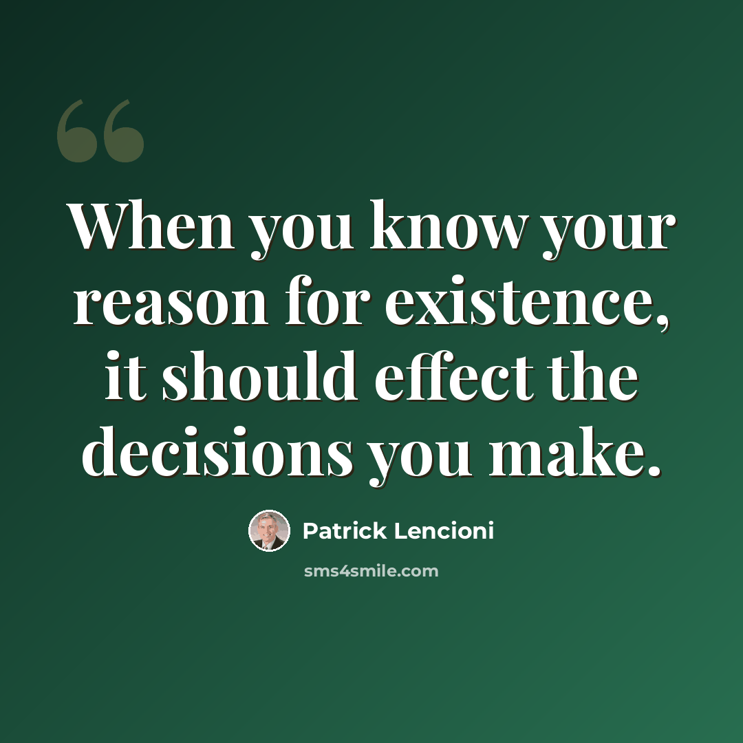 “When you know your reason for existence, it should effect the decisions you make.” quote by Patrick Lencioni