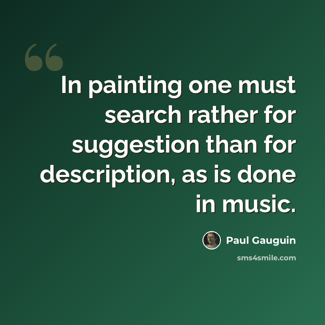 “In painting one must search rather for suggestion than for description, as is done in music.” quote by Paul Gauguin