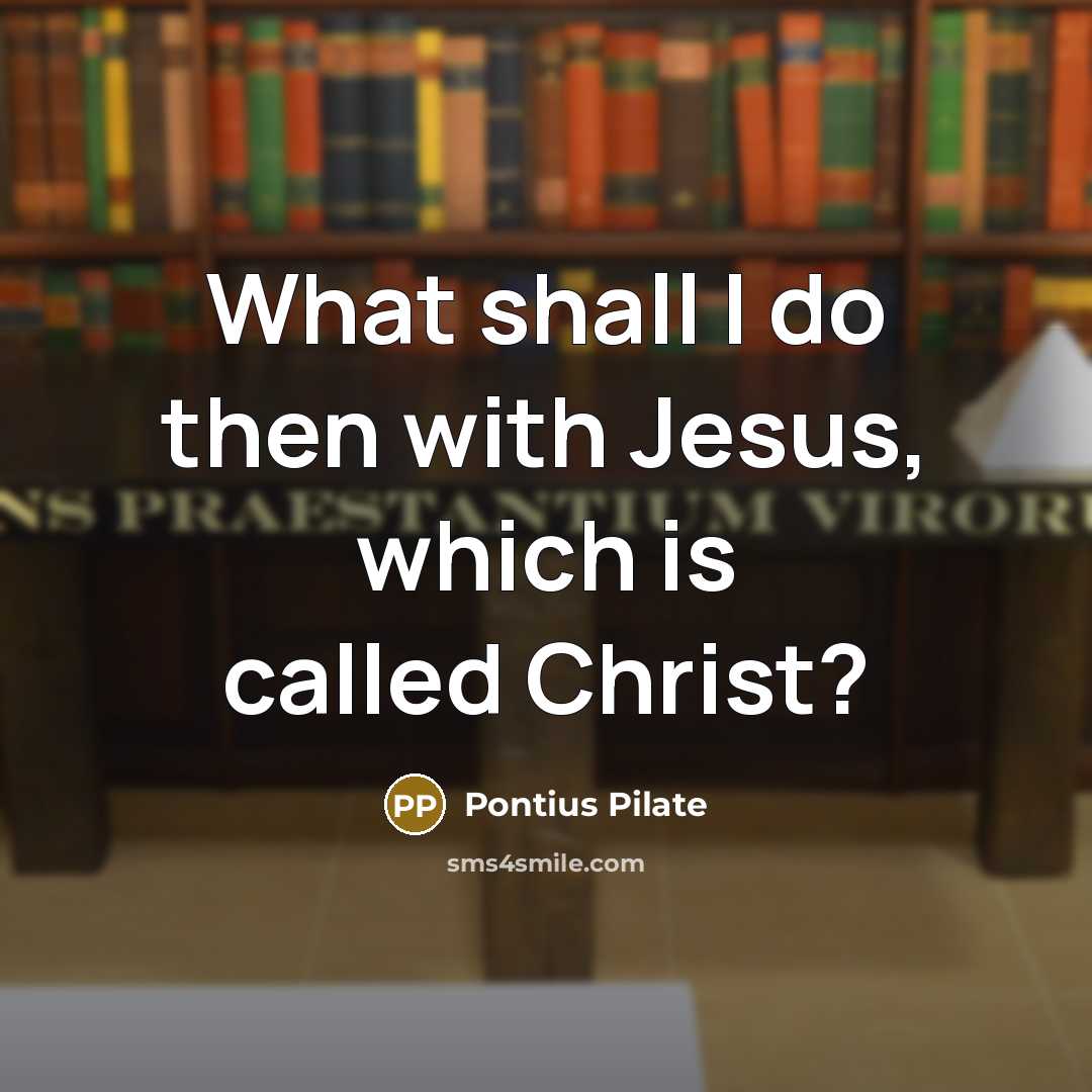 “What shall I do then with Jesus, which is called Christ?” quote by Pontius Pilate