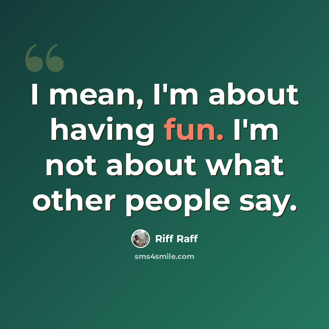 “I mean, I'm about having fun. I'm not about what other people say.” quote by Riff Raff