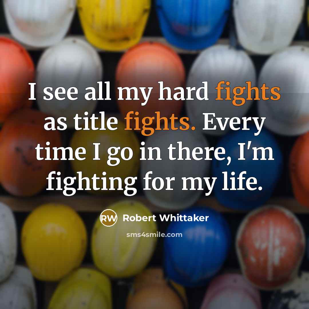 “I see all my hard fights as title fights. Every time I go in there, I'm fighting for my life.” quote by Robert Whittaker