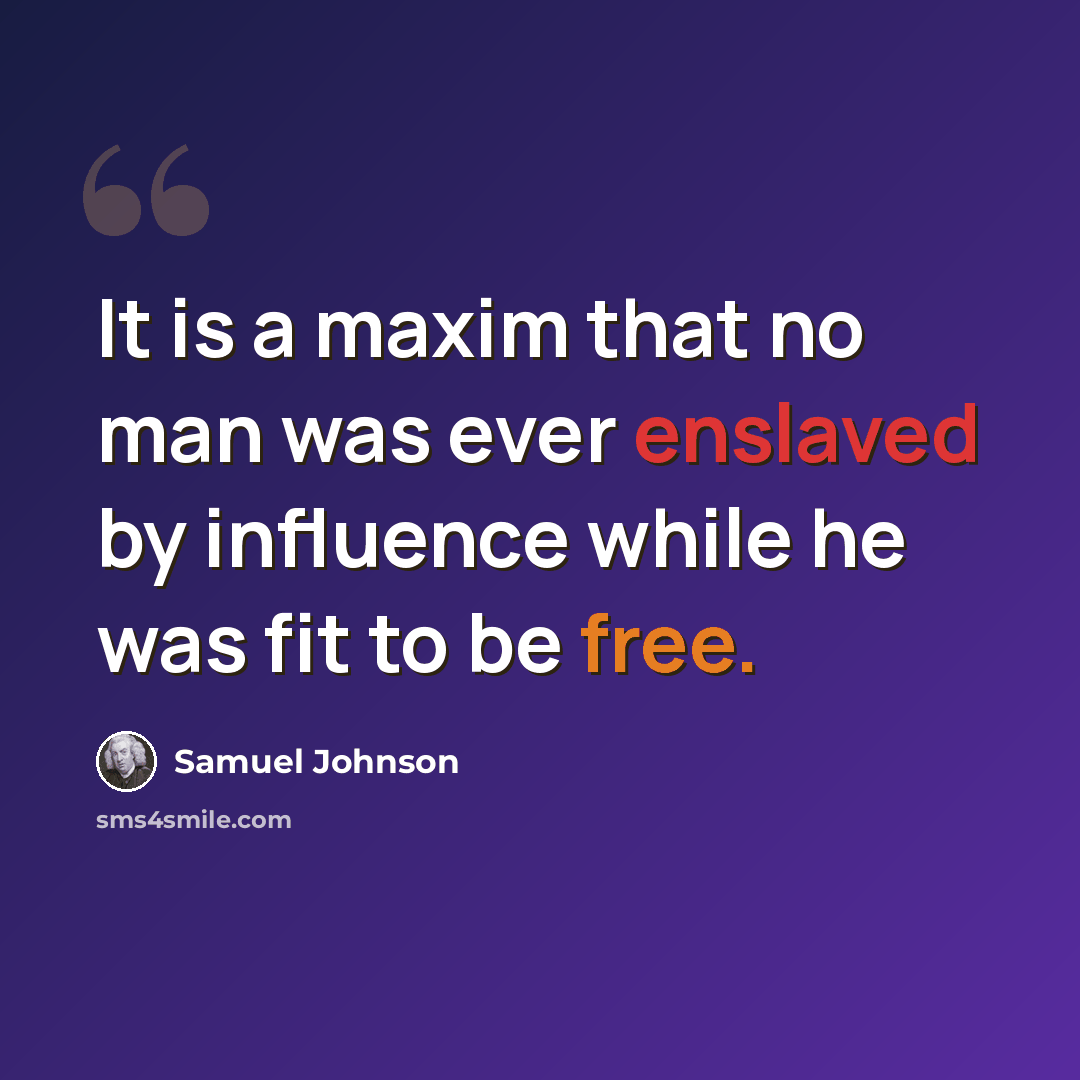 “It is a maxim that no man was ever enslaved by influence while he was fit to be free.” quote by Samuel Johnson