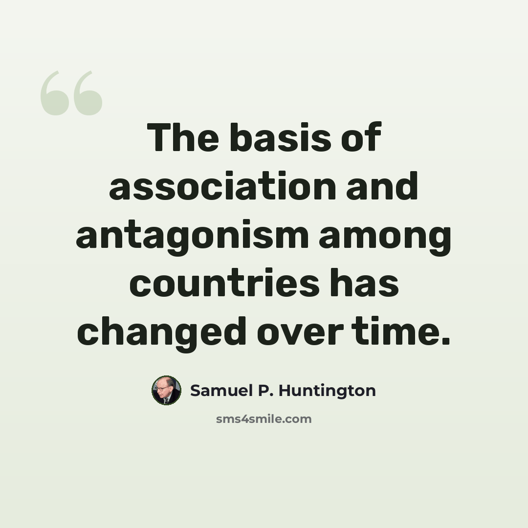 “The basis of association and antagonism among countries has changed over time.” quote by Samuel P. Huntington