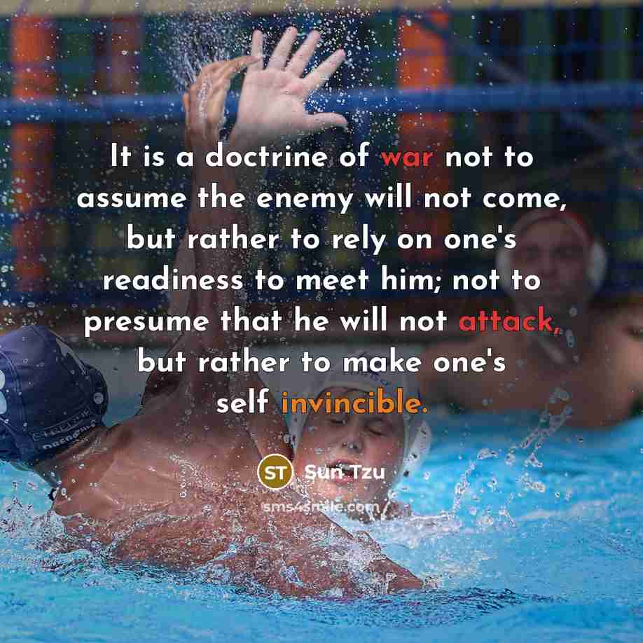 “It is a doctrine of war not to assume the enemy will not come, but rather to rely on one's readiness to meet him; not to presume that he will not attack, but rather to make one's self invincible.” quote by Sun Tzu