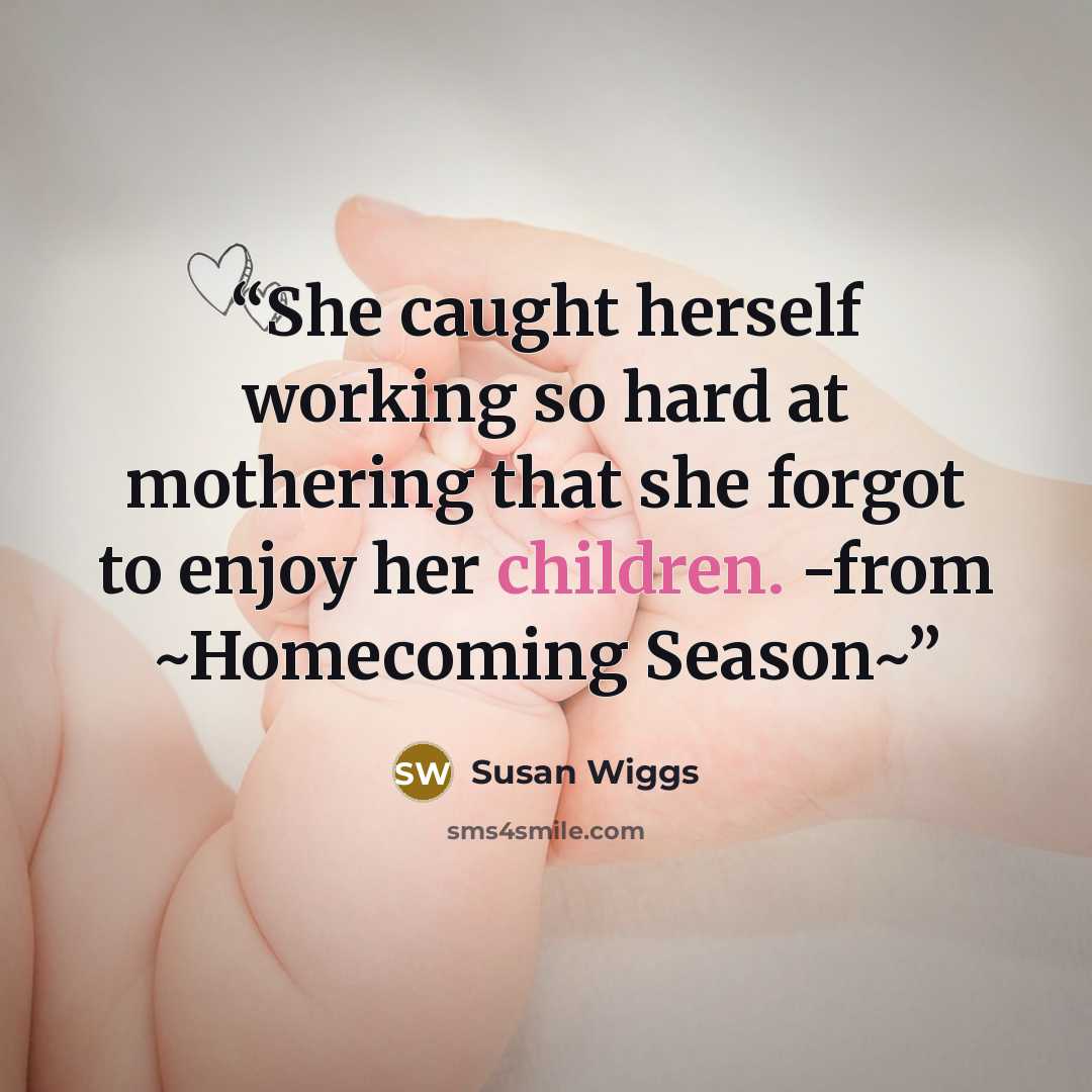 “She caught herself working so hard at mothering that she forgot to enjoy her children. -from ~Homecoming Season~” quote by Susan Wiggs