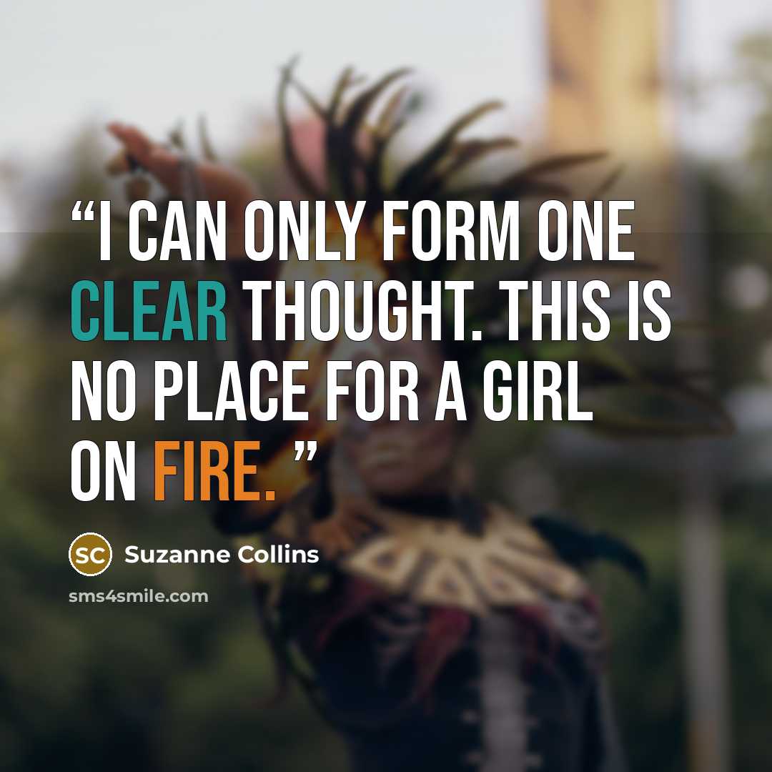 “I can only form one clear thought. This is no place for a girl on fire.” quote by Suzanne Collins