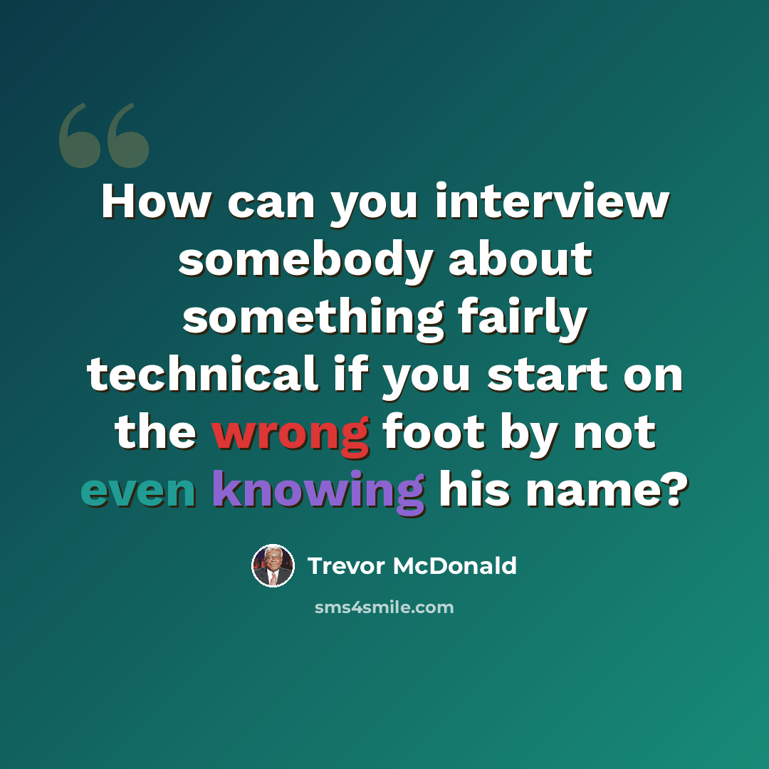 “How can you interview somebody about something fairly technical if you start on the wrong foot by not even knowing his name?” quote by Trevor McDonald