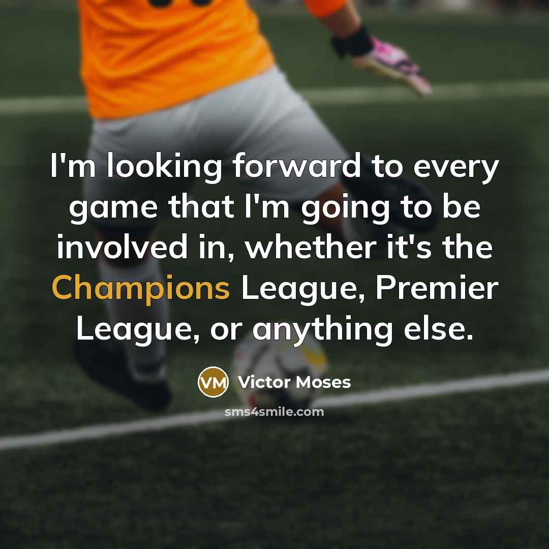 “I'm looking forward to every game that I'm going to be involved in, whether it's the Champions League, Premier League, or anything else.” quote by Victor Moses