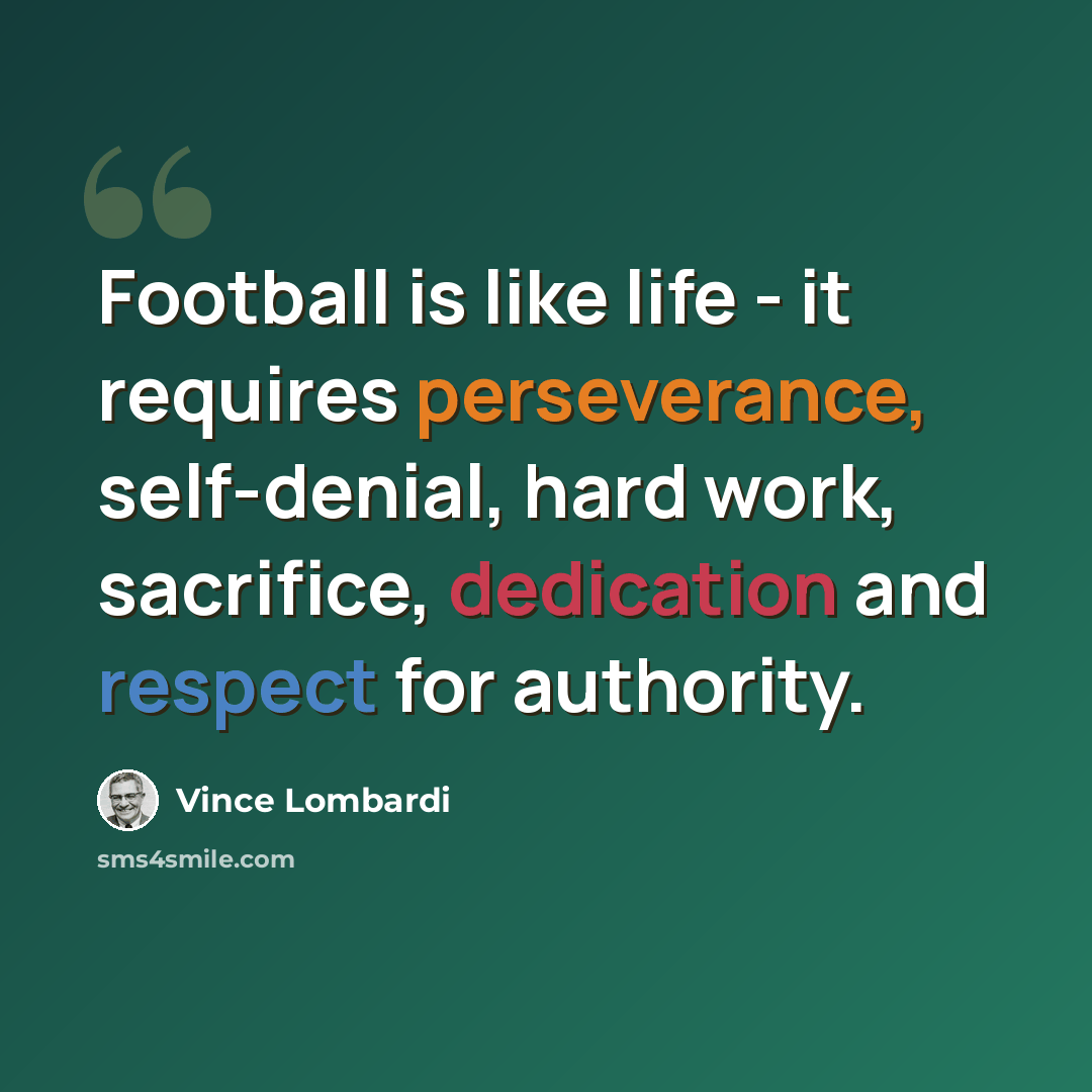 “Football is like life - it requires perseverance, self-denial, hard work, sacrifice, dedication and respect for authority.” quote by Vince Lombardi