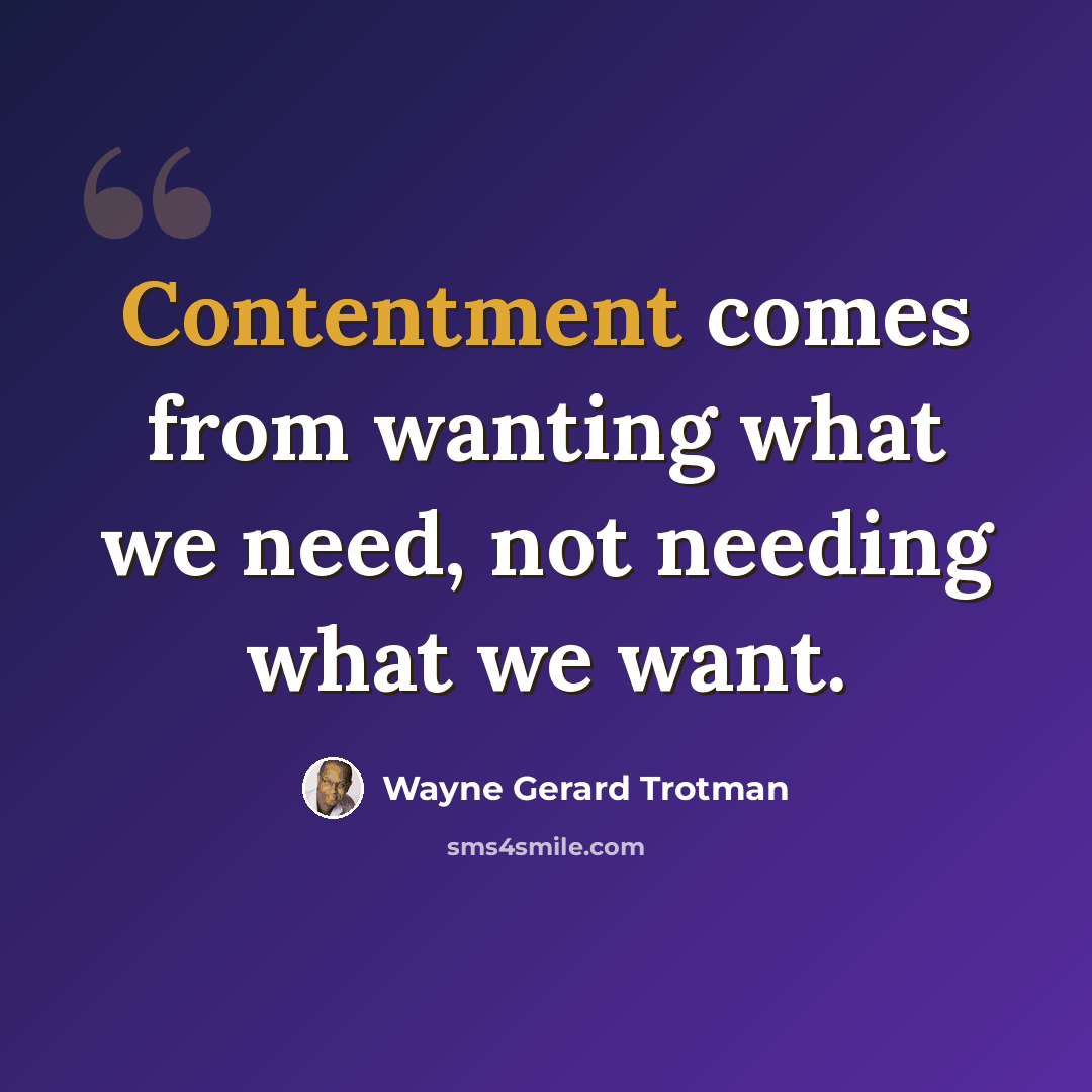 “Contentment comes from wanting what we need, not needing what we want.” quote by Wayne Gerard Trotman