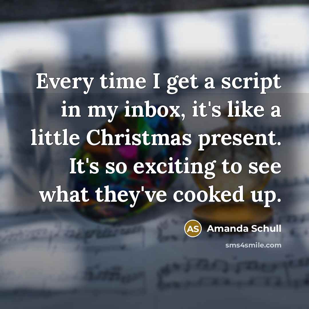 “Every time I get a script in my inbox, it's like a little Christmas present. It's so exciting to see what they've cooked up.” quote by Amanda Schull