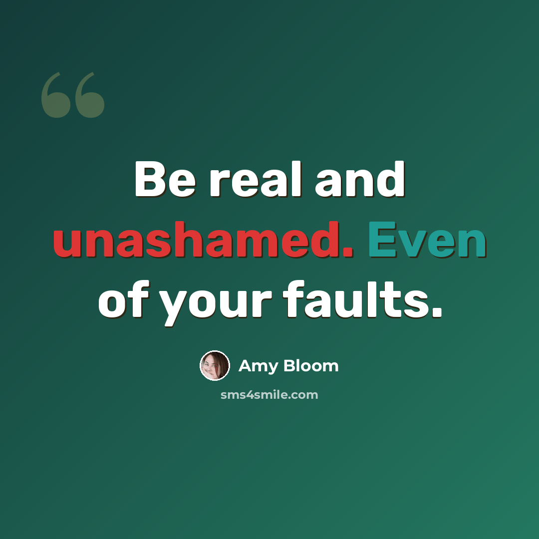 “Be real and unashamed. Even of your faults.” quote by Amy Bloom