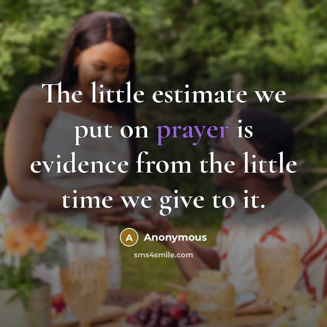 “The little estimate we put on prayer is evidence from the little time we give to it.” quote by Anonymous