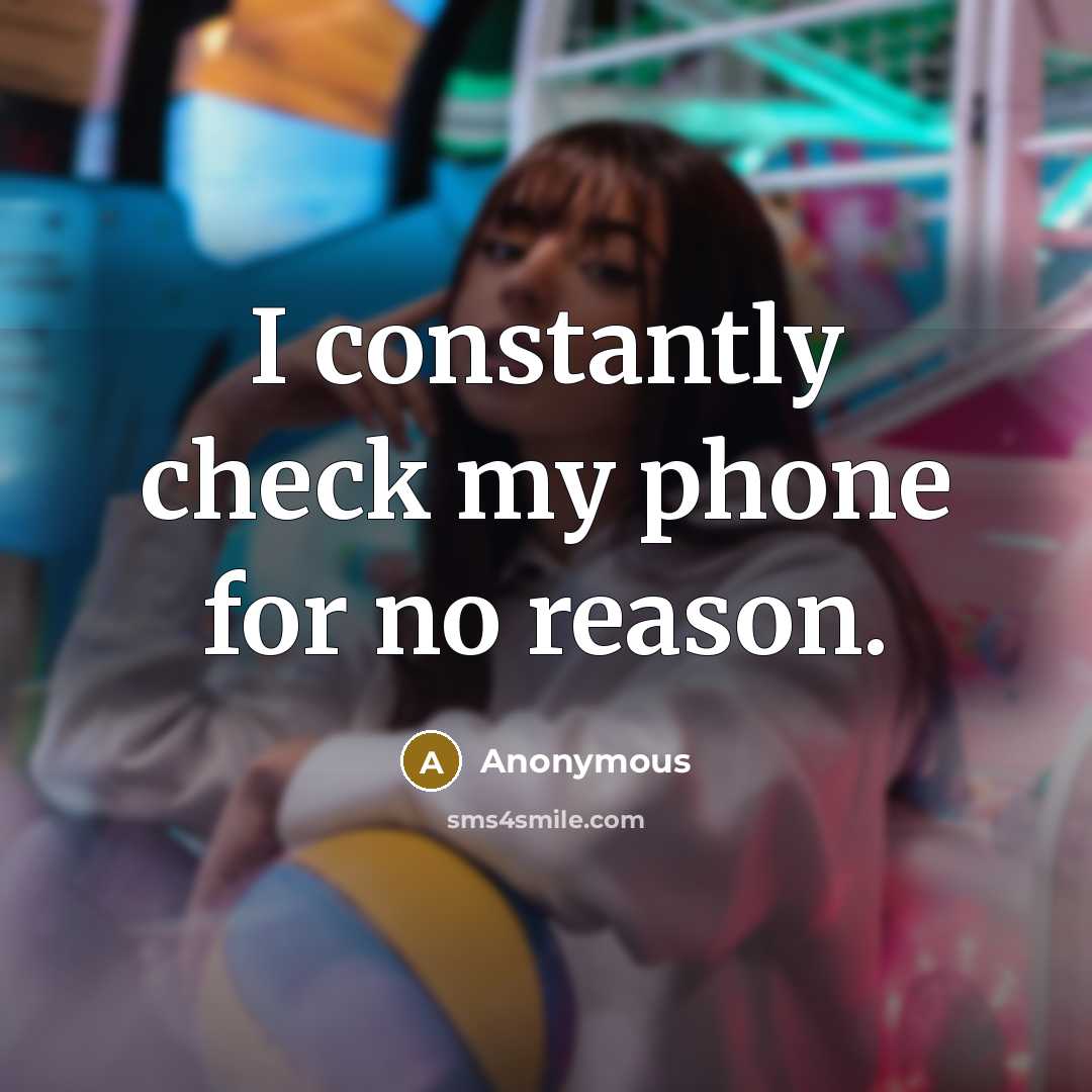 “I constantly check my phone for no reason.” quote by Anonymous