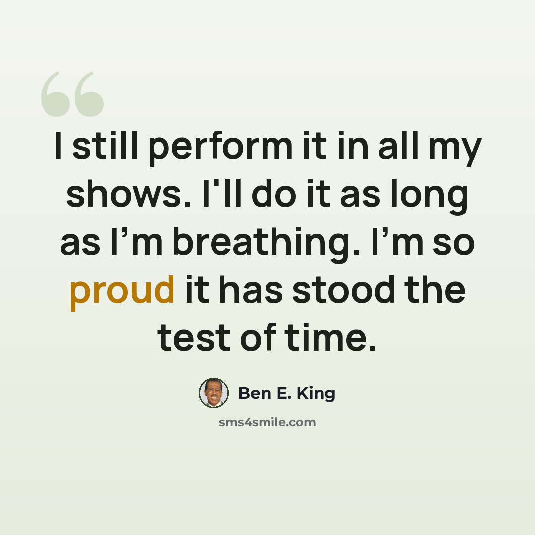 “I still perform it in all my shows. I'll do it as long as I'm breathing. I'm so proud it has stood the test of time.” quote by Ben E. King