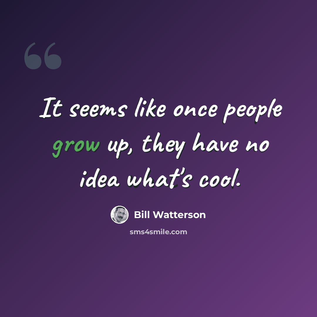 “It seems like once people grow up, they have no idea what's cool.” quote by Bill Watterson