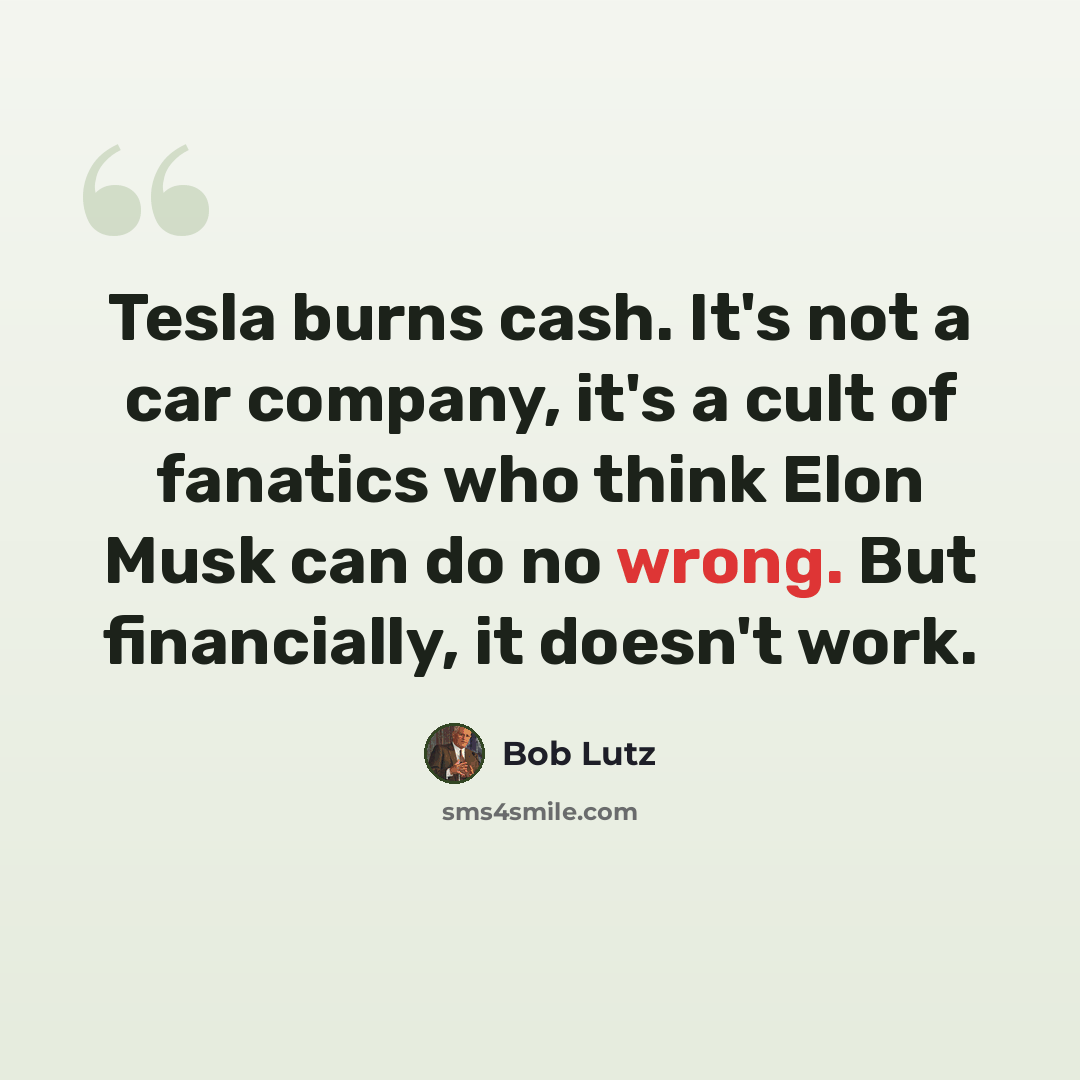 “Tesla burns cash. It's not a car company, it's a cult of fanatics who think Elon Musk can do no wrong. But financially, it doesn't work.” quote by Bob Lutz