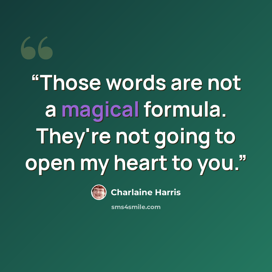 “Those words are not a magical formula. They're not going to open my heart to you.” quote by Charlaine Harris