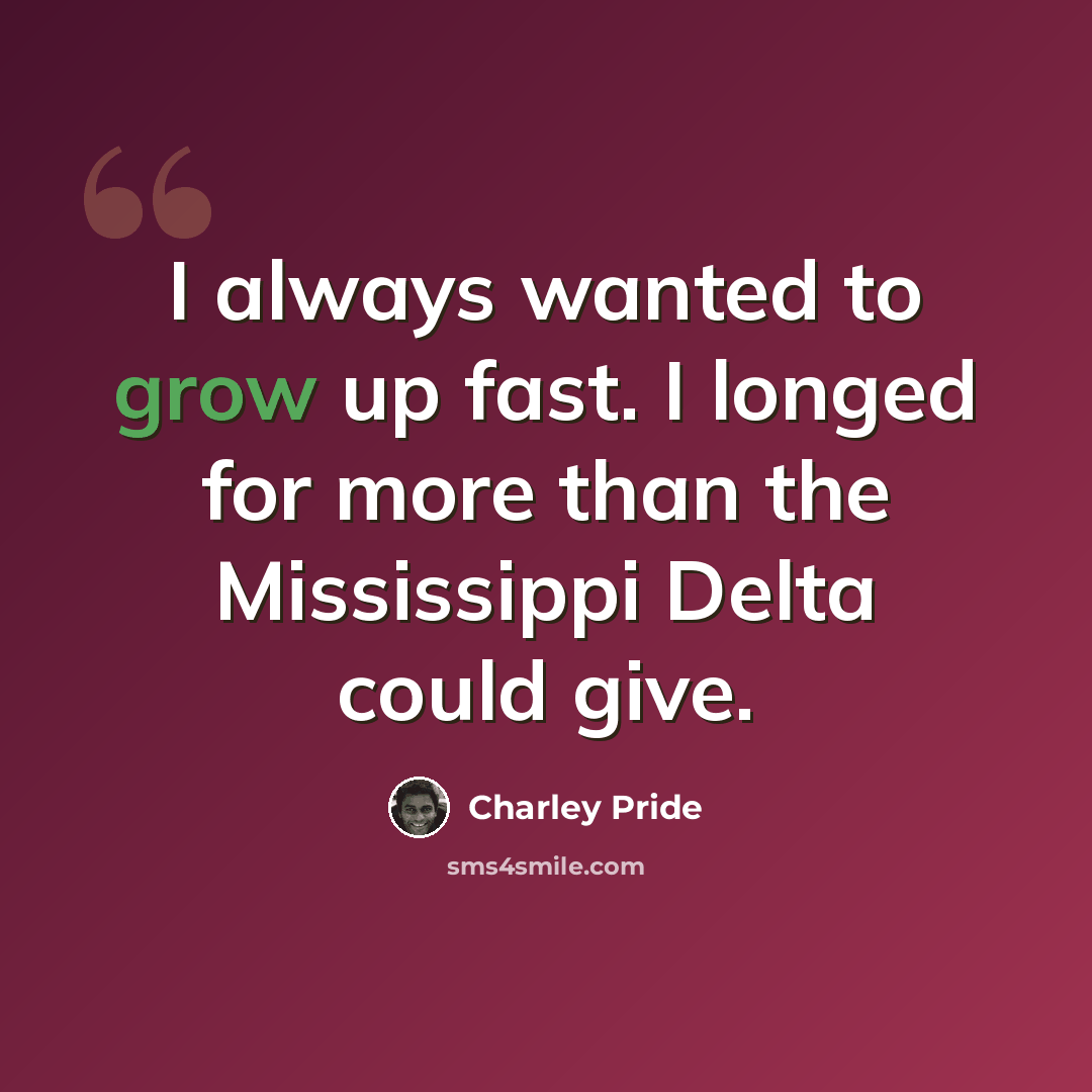 “I always wanted to grow up fast. I longed for more than the Mississippi Delta could give.” quote by Charley Pride
