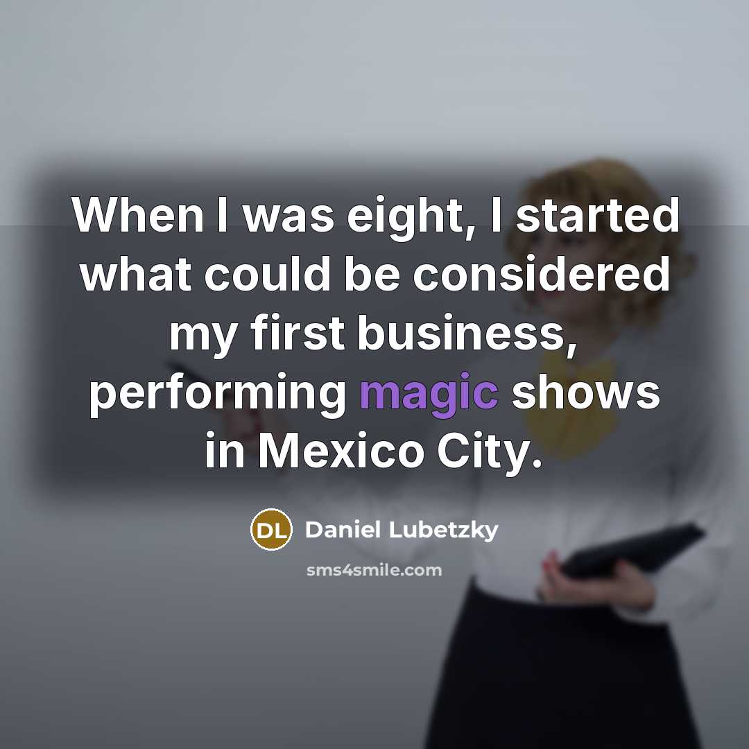 “When I was eight, I started what could be considered my first business, performing magic shows in Mexico City.” quote by Daniel Lubetzky