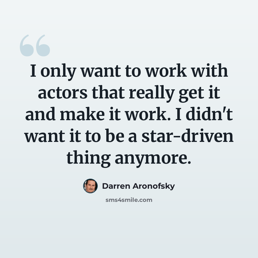 “I only want to work with actors that really get it and make it work. I didn't want it to be a star-driven thing anymore.” quote by Darren Aronofsky