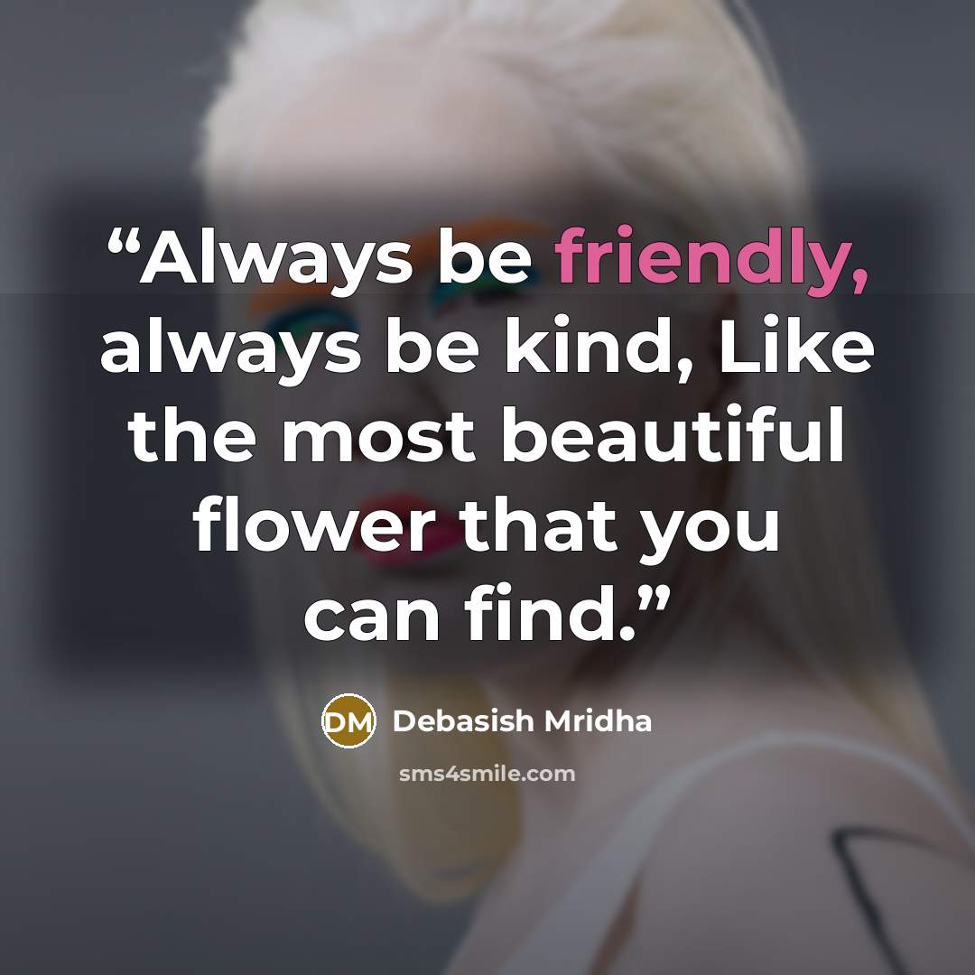 “Always be friendly, always be kind, Like the most beautiful flower that you can find.” quote by Debasish Mridha