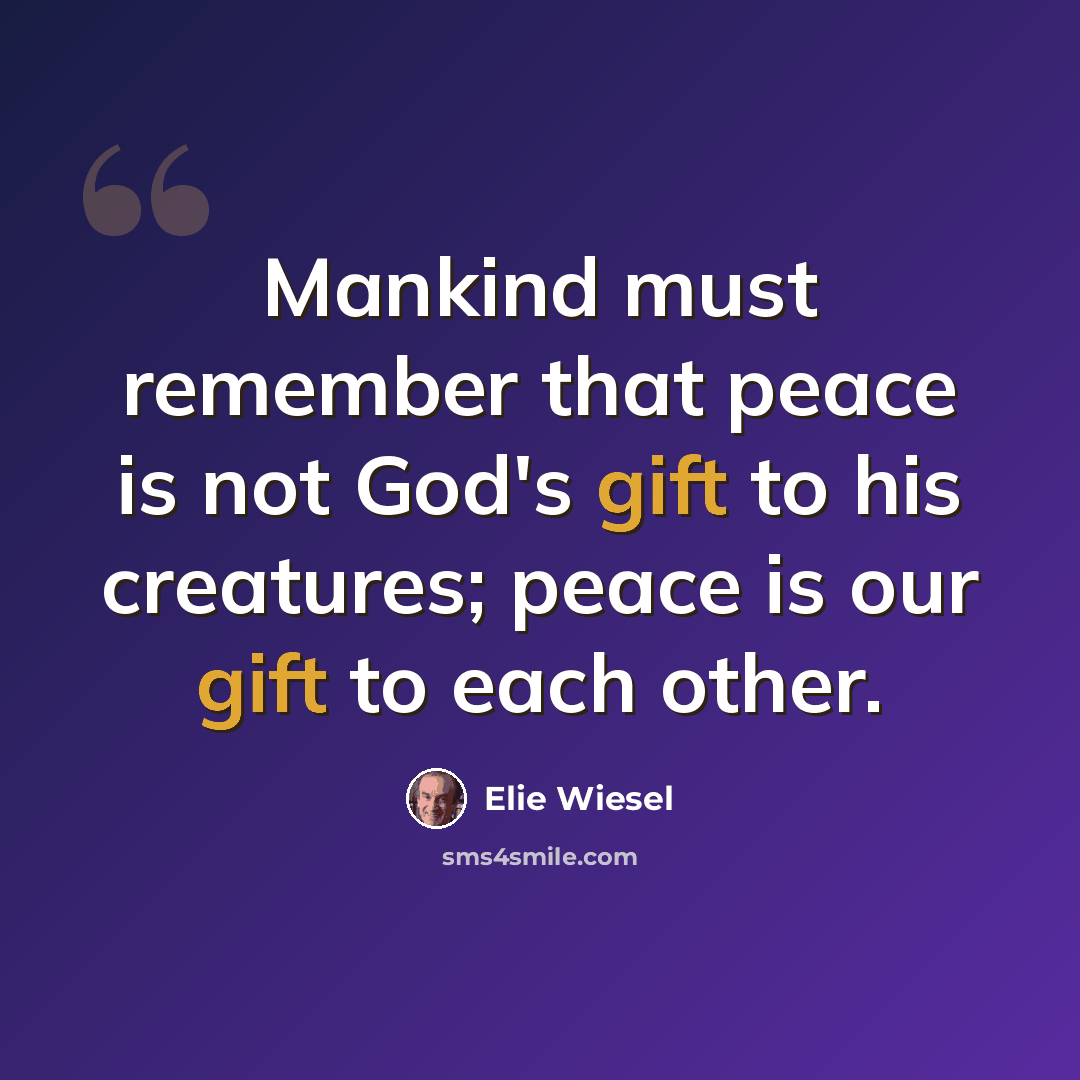 “Mankind must remember that peace is not God's gift to his creatures; peace is our gift to each other.” quote by Elie Wiesel