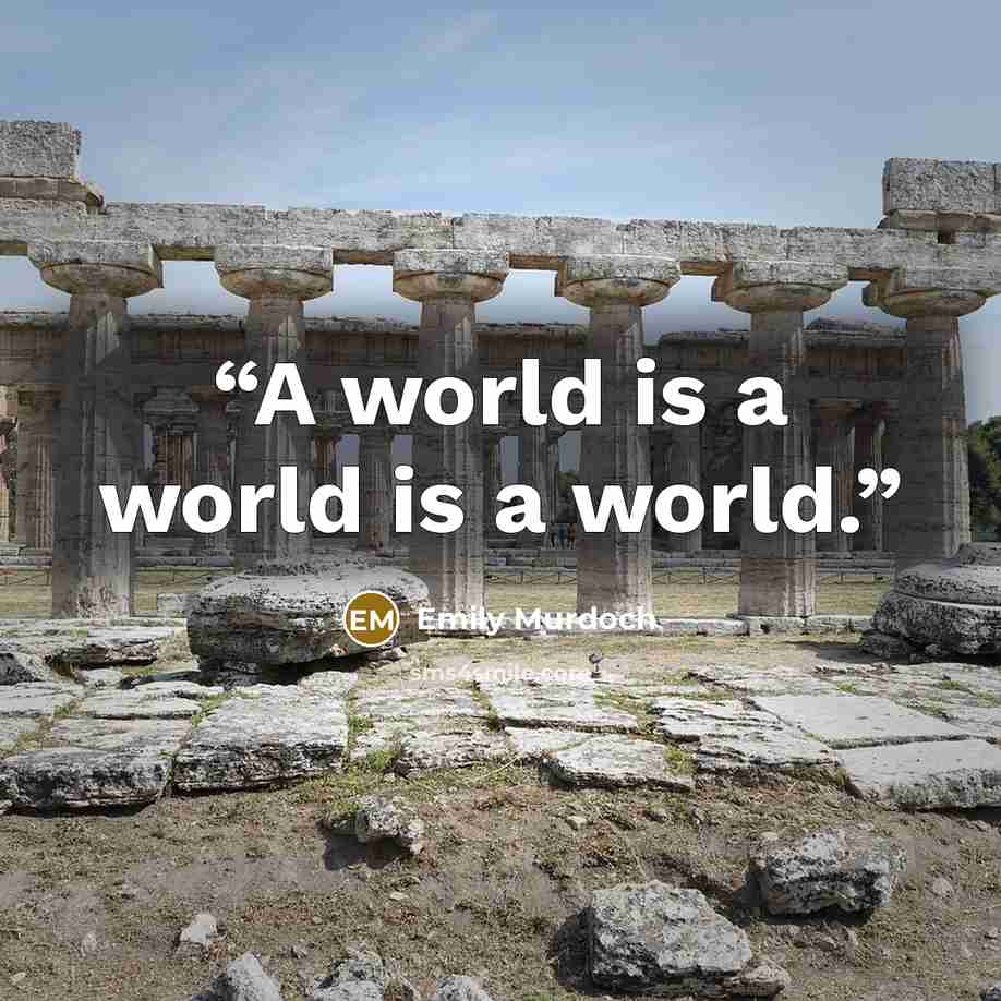 “A world is a world is a world.” quote by Emily Murdoch