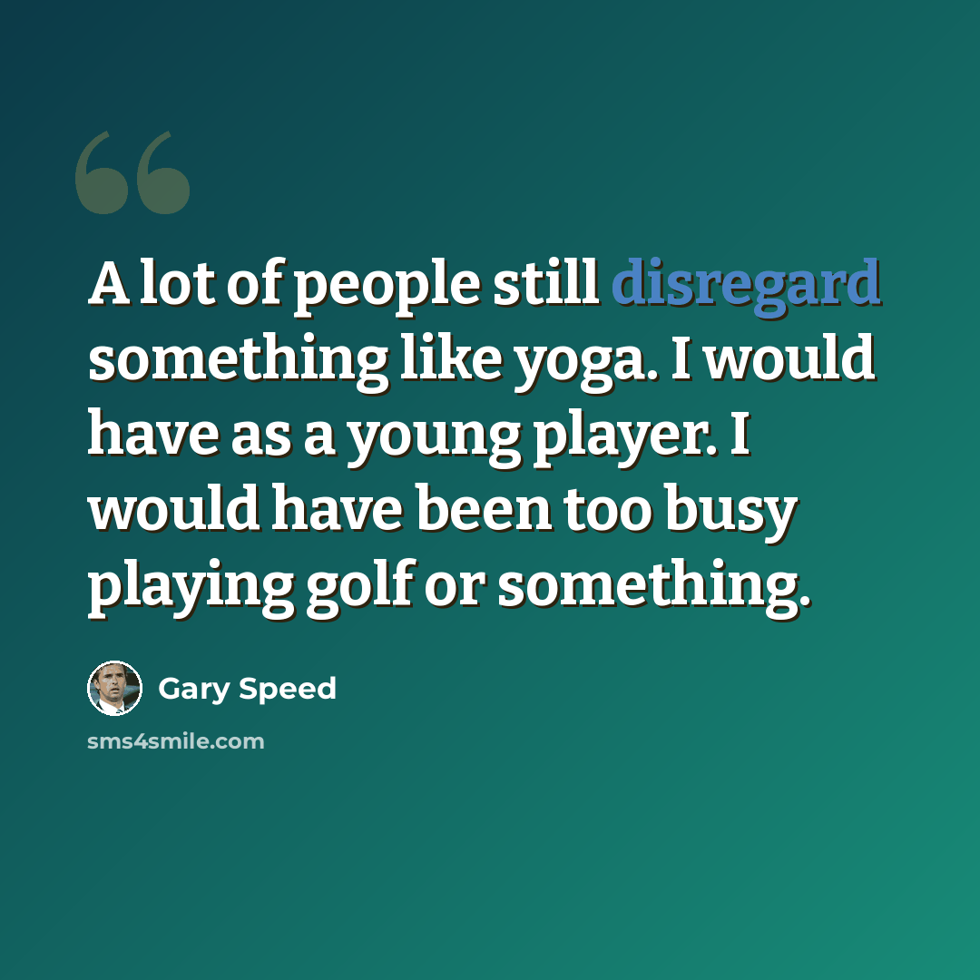 “A lot of people still disregard something like yoga. I would have as a young player. I would have been too busy playing golf or something.” quote by Gary Speed