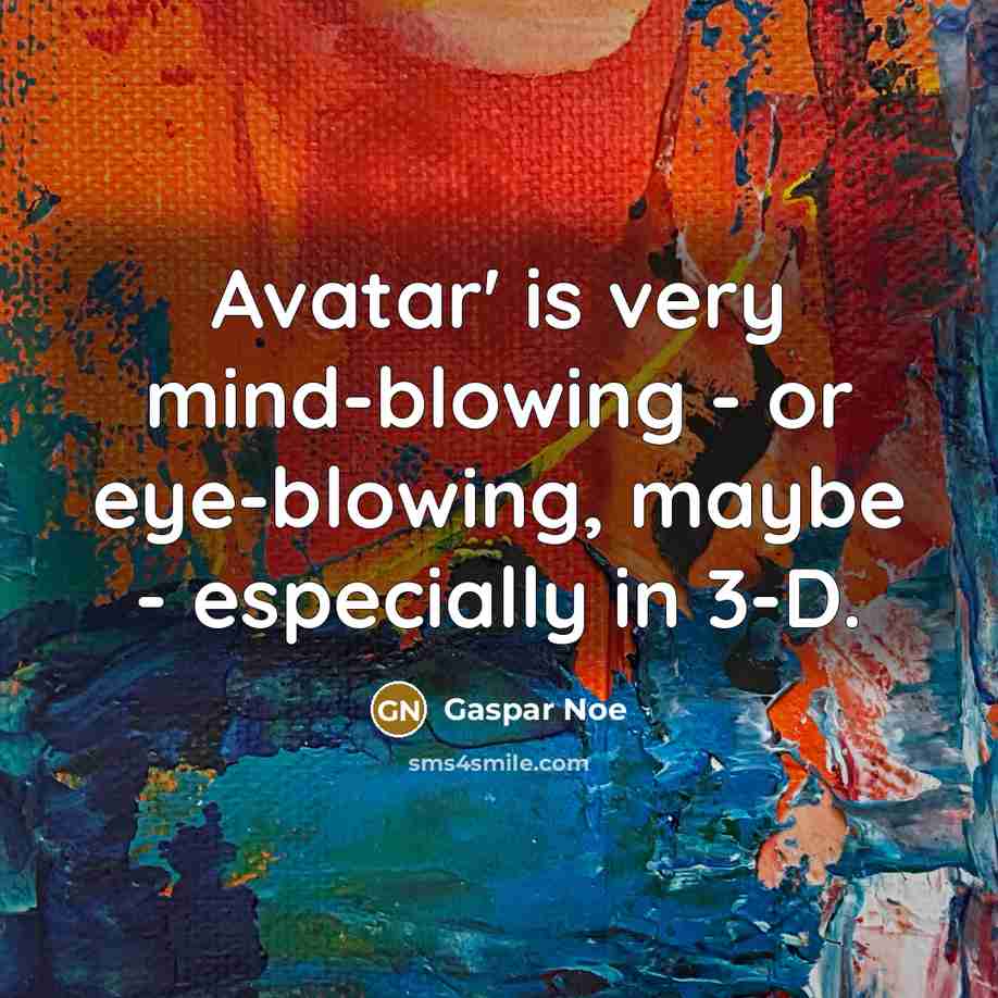 “Avatar' is very mind-blowing - or eye-blowing, maybe - especially in 3-D.” quote by Gaspar Noe