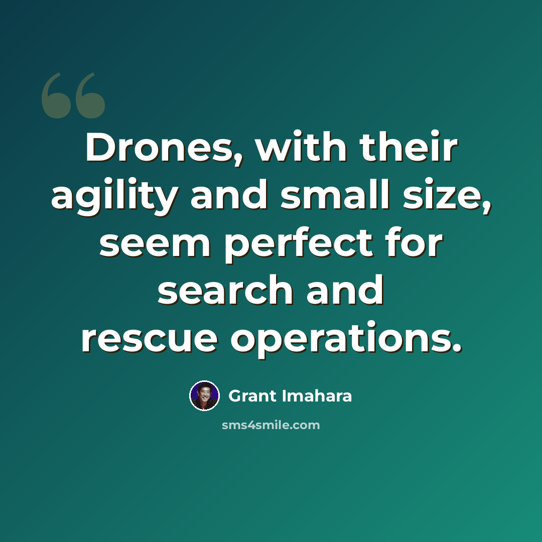 “Drones, with their agility and small size, seem perfect for search and rescue operations.” quote by Grant Imahara