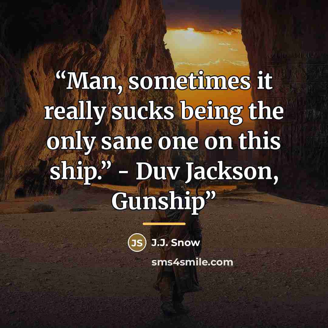 “Man, sometimes it really sucks being the only sane one on this ship.” - Duv Jackson, Gunship” quote by J.J. Snow