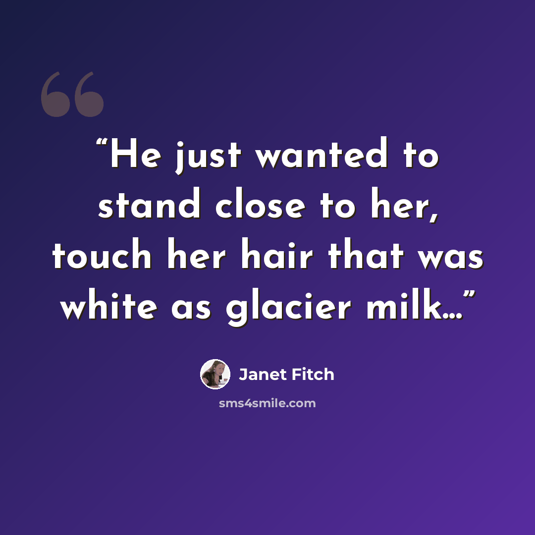 “He just wanted to stand close to her, touch her hair that was white as glacier milk...” quote by Janet Fitch