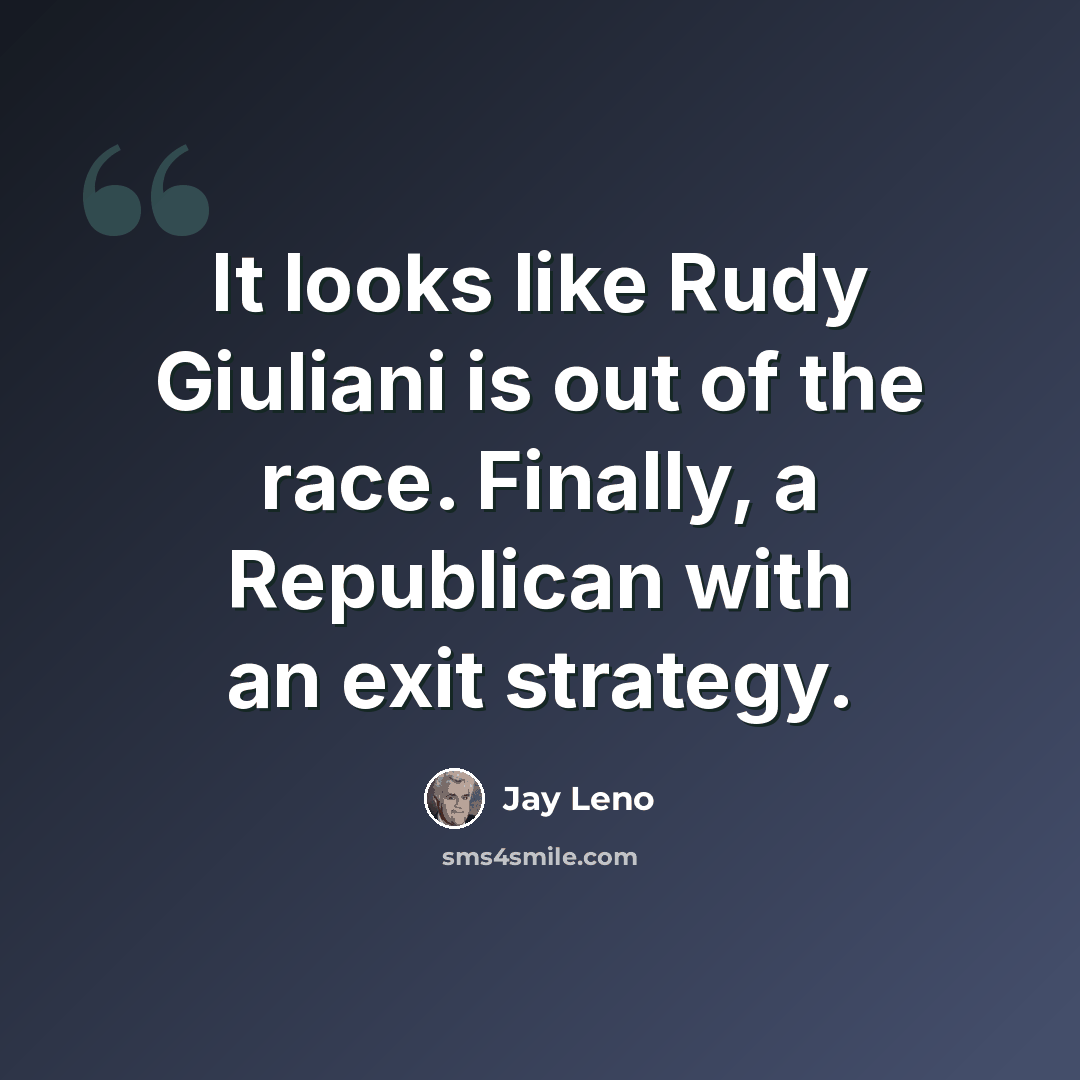 “It looks like Rudy Giuliani is out of the race. Finally, a Republican with an exit strategy.” quote by Jay Leno