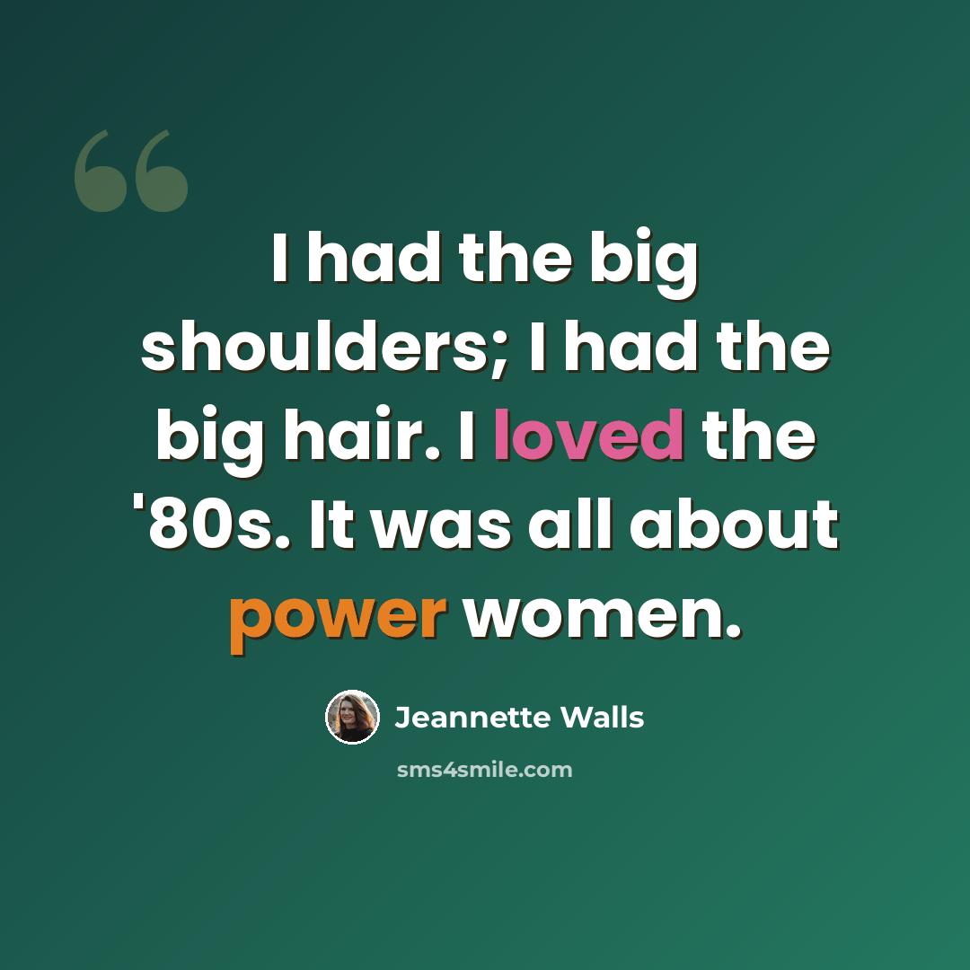 “I had the big shoulders; I had the big hair. I loved the '80s. It was all about power women.” quote by Jeannette Walls